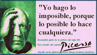 Incansable genio de la pintura del siglo XX.
Fue creador del cubismo.
Abordó varios géneros: pintura,dibujo,cerámica,escultura…
 