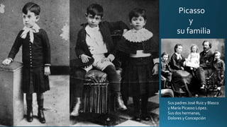 Picasso
y
su familia
Sus padres José Ruiz y Blasco
y María Picasso López.
Sus dos hermanas,
Dolores y Concepción
 