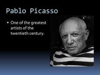 Pablo Picasso
 One of the greatest
artists of the
twentieth century.
 