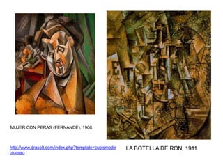 http://www.drasolt.com/index.php?template=cubismode
picasso
MUJER CON PERAS (FERNANDE), 1908
LA BOTELLA DE RON, 1911
 