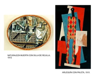 ARLEQUÍN CON PALETA, 1915
NATURALEZA MUERTA CON SILLA DE REJILLA,
1912
 