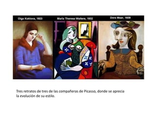 Tres retratos de tres de las compañeras de Picasso, donde se aprecia
la evolución de su estilo.
 