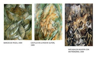 BARCOS DE PESCA, 1909 CASTILLO EN LA ROCHE GUYON,
1909
NATURALEZA MUERTA CON
METRÓNOMO, 1909
 