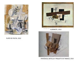 PLATO DE FRUTA, 1912
CLARINETE, 1913
PERIÓDICO, BOTELLA Y PAQUETE DE TABACO, 1914
 