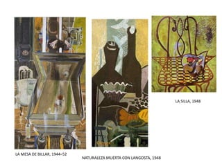 LA MESA DE BILLAR, 1944–52
LA SILLA, 1948
NATURALEZA MUERTA CON LANGOSTA, 1948
 