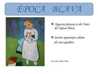 Aquesta pintura és de l’inici
de l’època blava.
Sovint apareixen coloms
als seus quadres.
Nen amb colom,1901.
ÈPOCA BLAVA
 