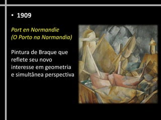 • 1909
Port en Normandie
(O Porto na Normandia)
Pintura de Braque que
reflete seu novo
interesse em geometria
e simultânea perspectiva
 
