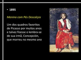 • 1895
Menina com Pés Descalços
Um dos quadros favoritos
de Picasso por muitos anos
e talvez fizesse o lembra-se
de sua irmã, Concepción,
que morreu no mesmo ano
 