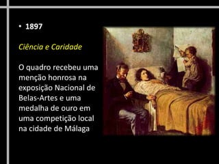 • 1897
Ciência e Caridade
O quadro recebeu uma
menção honrosa na
exposição Nacional de
Belas-Artes e uma
medalha de ouro em
uma competição local
na cidade de Málaga

 