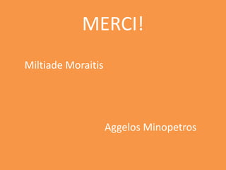 MERCI!
Miltiade Moraitis
Aggelos Minopetros
 