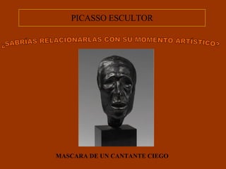 MASCARA DE UN CANTANTE CIEGO PICASSO ESCULTOR ¿SABRÍAS RELACIONARLAS CON SU MOMENTO ARTÍSTICO? 