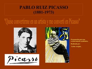 PABLO RUIZ PICASSO (1881-1973) &quot;Quise convertirme en un artista y me convertí en Picasso&quot; Presentación para uso exclusivamente académico. Realizada por: Carlos Aréjula . 