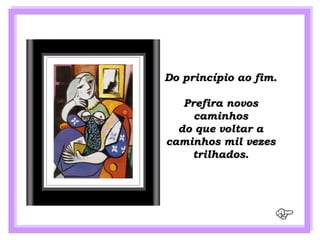 Do princípio ao fim.

   Prefira novos
     caminhos
  do que voltar a
caminhos mil vezes
    trilhados.
 