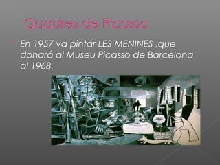 En 1957 va pintar LES MENINES ,que
donará al Museu Picasso de Barcelona
al 1968.
 