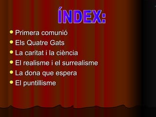 Primera comunióPrimera comunió
Els Quatre GatsEls Quatre Gats
La caritat i la ciènciaLa caritat i la ciència
El realisme i el surrealismeEl realisme i el surrealisme
La dona que esperaLa dona que espera
El puntillismeEl puntillisme
 
