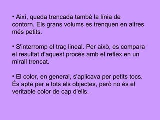 Així, queda trencada també la línia de  contorn. Els grans volums es trenquen en altres  més petits.  S'interromp el traç lineal. Per això, es compara el resultat d'aquest procés amb el reflex en un  mirall trencat. El color, en general, s'aplicava per petits tocs. És apte per a tots els objectes, però no és el  veritable color de cap d'ells.  