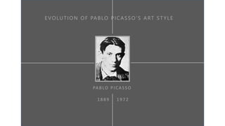 EVOLUTION OF PABLO PICASSO’S ART ST YLE
PA B LO PICA S S O
1 8 8 9 1 9 7 2
 