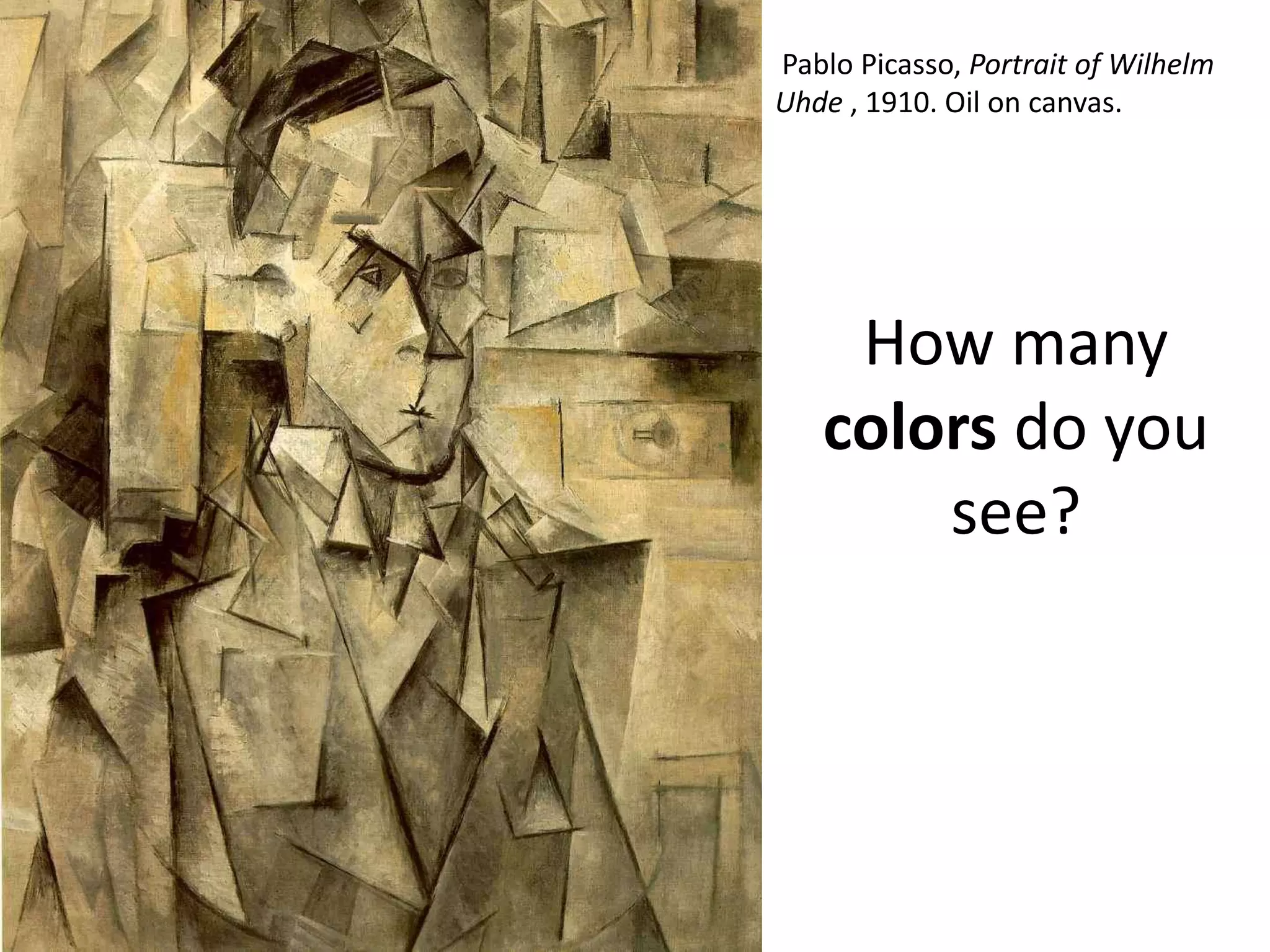 Pablo Picasso, Portrait of Wilhelm
Uhde , 1910. Oil on canvas.




    How many
   colors do you
       see?
 