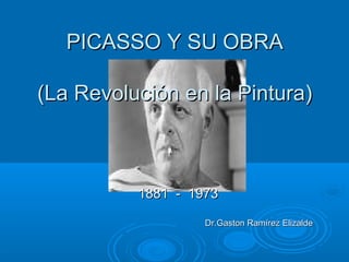 PICASSO Y SU OBRAPICASSO Y SU OBRA
(La Revolución en la Pintura)(La Revolución en la Pintura)
1881 - 19731881 - 1973
Dr.Gaston Ramírez ElizaldeDr.Gaston Ramírez Elizalde
 