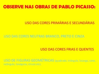 USO DAS CORES PRIMÁRIAS E SECUNDÁRIAS OBSERVE NAS OBRAS DE PABLO PICASSO: USO DAS CORES NEUTRAS BRANCO, PRETO E CINZA USO DAS CORES FRIAS E QUENTES USO DE FIGURAS GEOMÉTRICAS  (quadrado, triângulo, losango, cone, retângulo, hexágono, círculo etc). 