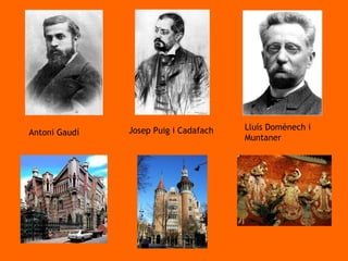 Antoni Gaudí Lluís Domènech i Muntaner Josep Puig i Cadafach 