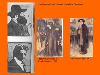 «Self portrait» and «Portrait of Anglada Camarasa» « Sabartés disguised as decadent poet», 1900 «Man with cape», 1900 