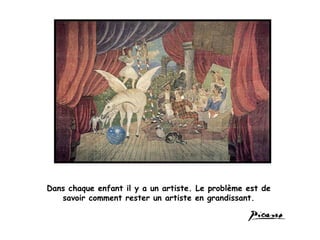 Dans chaque enfant il y a un artiste. Le problème est de savoir comment rester un artiste en grandissant. 