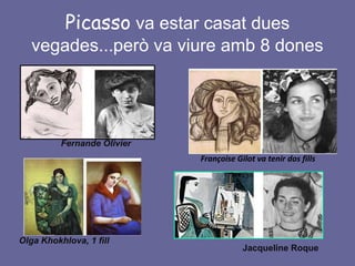 Picasso va estar casat dues
   vegades...però va viure amb 8 dones




          Fernande Olivier
                             Françoise Gilot va tenir dos fills




Olga Khokhlova, 1 fill
                                         Jacqueline Roque
 