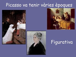Picasso va tenir vàries èpoques




                    Figurativa
 
