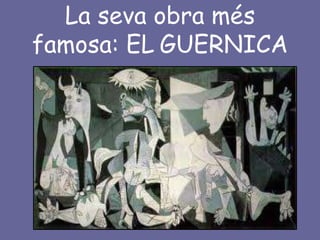 La seva obra més
famosa: EL GUERNICA
 