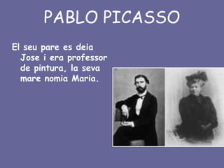 PABLO PICASSO
El seu pare es deia
  Jose i era professor
  de pintura, la seva
  mare nomia Maria.
 