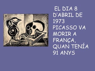 EL DIA 8
D’ABRIL DE
1973
PICASSO VA
MORIR A
FRANÇA,
QUAN TENÍA
91 ANYS
 