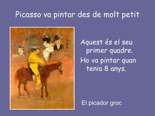 Picasso va pintar des de molt petit


                  Aquest és el seu
                   primer quadre.
                  Ho va pintar quan
                   tenia 8 anys.



                  El picador groc
 