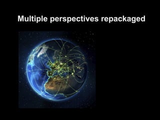 Multiple perspectives repackaged
 