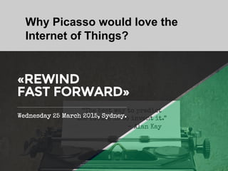 Why Picasso would love the
Internet of Things?
 
