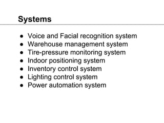 Systems
● Voice and Facial recognition system
● Warehouse management system
● Tire-pressure monitoring system
● Indoor positioning system
● Inventory control system
● Lighting control system
● Power automation system
 
