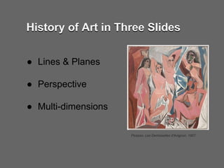 Picasso, Les Demoiselles d'Avignon, 1907.
● Lines & Planes
● Perspective
● Multi-dimensions
History of Art in Three SlidesHistory of Art in Three Slides
 