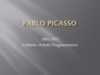 1881-1973
Cubism--Artistic Fragmentation
 