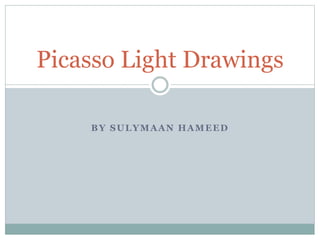 BY SULYMAAN HAMEED
Picasso Light Drawings
 