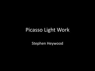 Picasso Light Work 
Stephen Heywood 
 