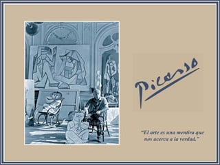 “El arte es una mentira que
nos acerca a la verdad.”
 