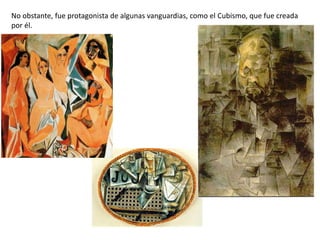 No obstante, fue protagonista de algunas vanguardias, como el Cubismo, que fue creada
por él.
 