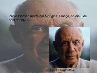 • Pablo Picasso morre em Morigins, França, no dia 8 de
  abril de 1973.




                             Fig.19- Pablo Picasso
 