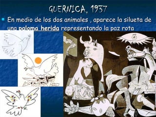 GUERNICA, 1937 En medio de los dos animales , aparece la silueta de una  paloma herida  representando la paz rota 