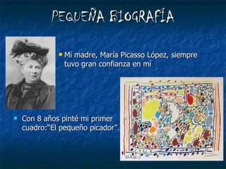 PEQUEÑA BIOGRAFÍA Mi madre, María Picasso López, siempre  tuvo gran confianza en mí Con 8 años pinté mi primer  cuadro:“El pequeño picador”. 