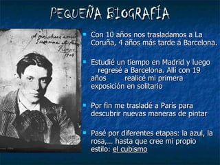 PEQUEÑA BIOGRAFÍA Con 10 años nos trasladamos a La Coruña, 4 años más tarde a Barcelona. Estudié un tiempo en Madrid y luego  regresé a Barcelona. Allí con 19 años  realicé mi primera exposición en solitario Por fin me trasladé a París para descubrir nuevas maneras de pintar Pasé por diferentes etapas: la azul, la rosa,… hasta que cree mi propio estilo:  el cubismo 