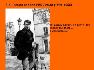 3.4. Picasso and the  Pink Period (1904-1906) In Bateau-Lavoir, I haven’t any money but  there ... I was famous !   