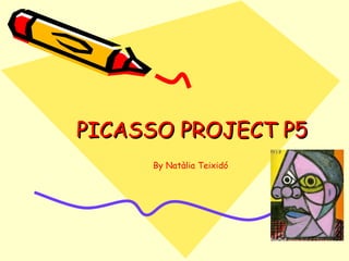 PICASSO PROJECT P5PICASSO PROJECT P5
By Natàlia Teixidó
 
