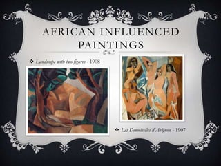AFRICAN INFLUENCED
PAINTINGS
 Landscape with two figures - 1908
 Les Demoiselles d'Avignon - 1907
 