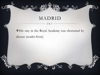 MADRID
His stay in the Royal Academy was shortened by
disease (scarlet fever)
 